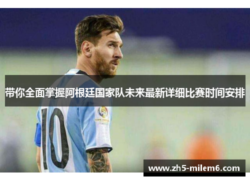 带你全面掌握阿根廷国家队未来最新详细比赛时间安排
