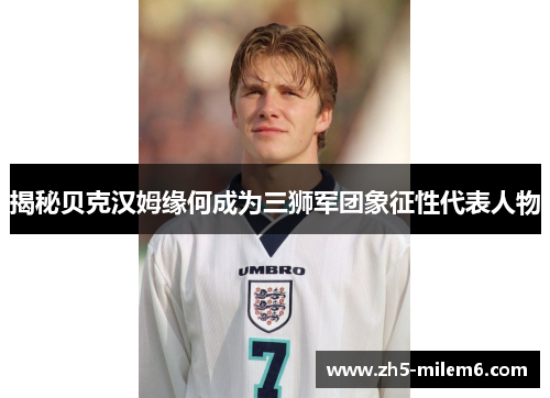 揭秘贝克汉姆缘何成为三狮军团象征性代表人物