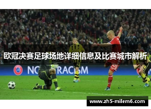 欧冠决赛足球场地详细信息及比赛城市解析 欧冠决赛足球场地详细信息及比赛城市解析