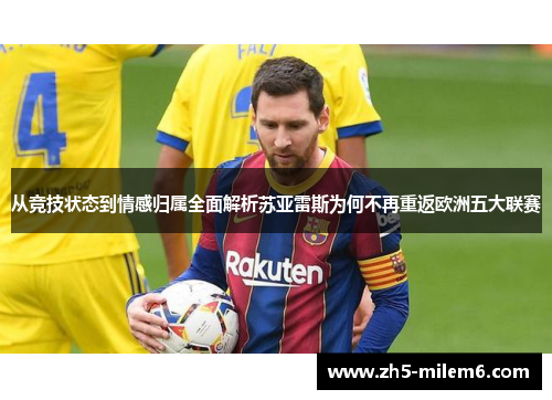 从竞技状态到情感归属全面解析苏亚雷斯为何不再重返欧洲五大联赛