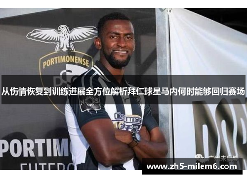 从伤情恢复到训练进展全方位解析拜仁球星马内何时能够回归赛场