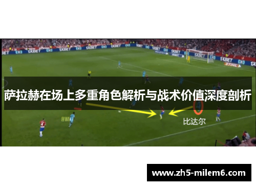 萨拉赫在场上多重角色解析与战术价值深度剖析 萨拉赫在场上多重角色解析与战术价值深度剖析