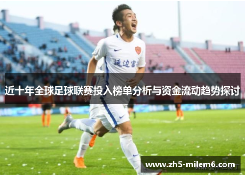近十年全球足球联赛投入榜单分析与资金流动趋势探讨