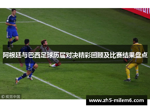 阿根廷与巴西足球历届对决精彩回顾及比赛结果盘点