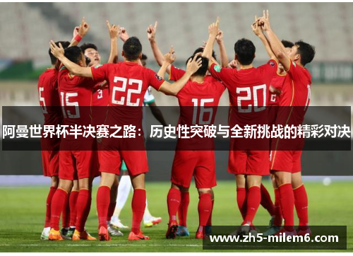 阿曼世界杯半决赛之路:历史性突破与全新挑战的精彩对决 阿曼世界杯半决赛之路:历史性突破与全新挑战的精彩对决