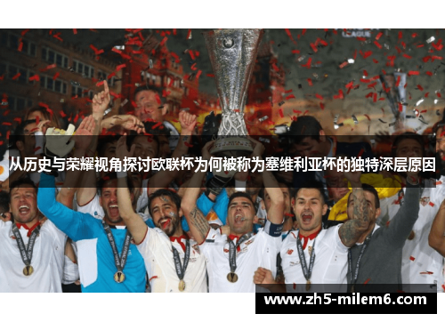 从历史与荣耀视角探讨欧联杯为何被称为塞维利亚杯的独特深层原因 从历史与荣耀视角探讨欧联杯为何被称为塞维利亚杯的独特深层原因