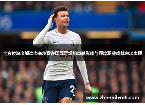 全方位深度解读洛塞尔索在国际足坛的卓越影响与辉煌职业成就突出表现 全方位深度解读洛塞尔索在国际足坛的卓越影响与辉煌职业成就突出表现