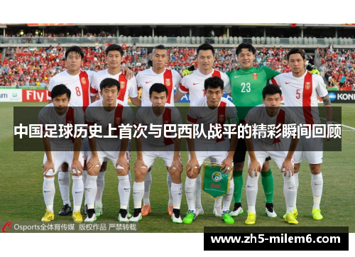 中国足球历史上首次与巴西队战平的精彩瞬间回顾 中国足球历史上首次与巴西队战平的精彩瞬间回顾