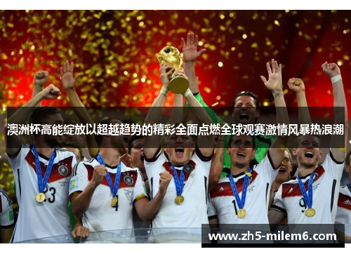 澳洲杯高能绽放以超越趋势的精彩全面点燃全球观赛激情风暴热浪潮 澳洲杯高能绽放以超越趋势的精彩全面点燃全球观赛激情风暴热浪潮