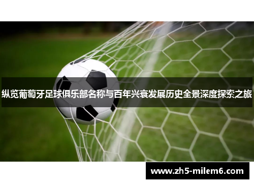 纵览葡萄牙足球俱乐部名称与百年兴衰发展历史全景深度探索之旅 纵览葡萄牙足球俱乐部名称与百年兴衰发展历史全景深度探索之旅