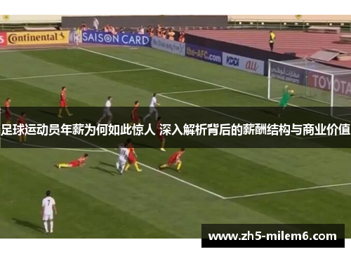 足球运动员年薪为何如此惊人 深入解析背后的薪酬结构与商业价值 足球运动员年薪为何如此惊人 深入解析背后的薪酬结构与商业价值