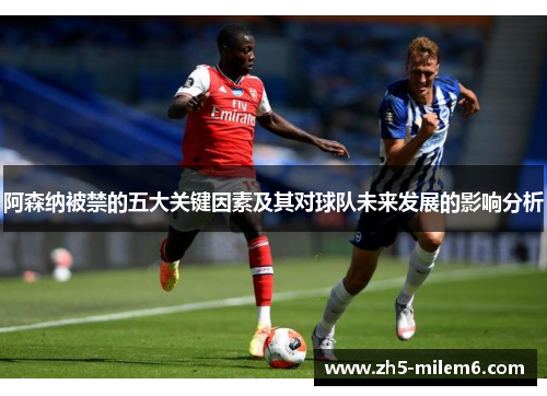 阿森纳被禁的五大关键因素及其对球队未来发展的影响分析
