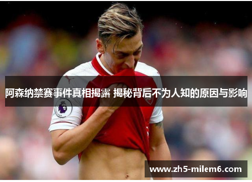 阿森纳禁赛事件真相揭露 揭秘背后不为人知的原因与影响 阿森纳禁赛事件真相揭露 揭秘背后不为人知的原因与影响
