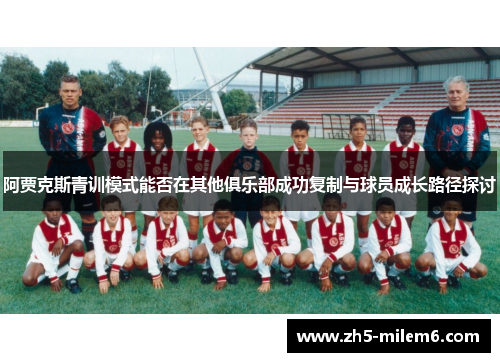 阿贾克斯青训模式能否在其他俱乐部成功复制与球员成长路径探讨 阿贾克斯青训模式能否在其他俱乐部成功复制与球员成长路径探讨