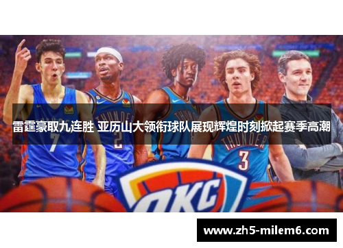 雷霆豪取九连胜 亚历山大领衔球队展现辉煌时刻掀起赛季高潮 雷霆豪取九连胜 亚历山大领衔球队展现辉煌时刻掀起赛季高潮